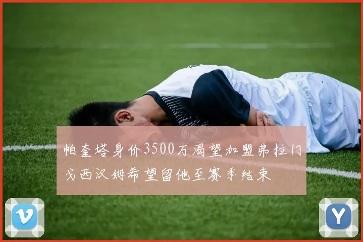 帕奎塔身价3500万渴望加盟弗拉门戈西汉姆希望留他至赛季结束