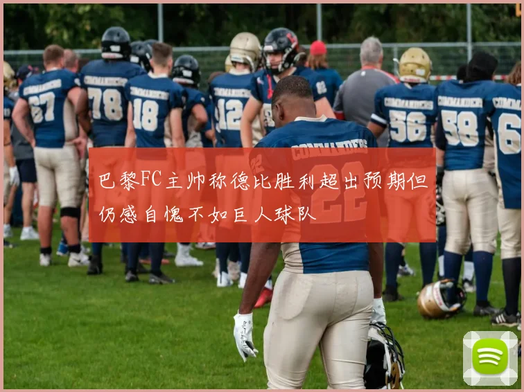 巴黎FC主帅称德比胜利超出预期但仍感自愧不如巨人球队