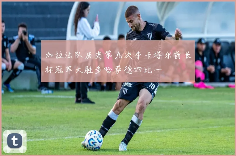 加拉法队历史第九次夺卡塔尔酋长杯冠军大胜多哈萨德四比一