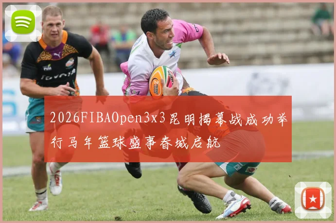 2026FIBAOpen3x3昆明揭幕战成功举行马年篮球盛事春城启航