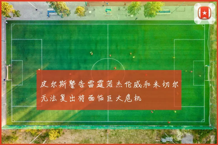 皮尔斯警告雷霆若杰伦威和米切尔无法复出将面临巨大危机