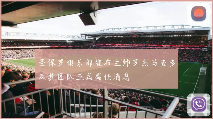 圣保罗俱乐部宣布主帅罗杰马查多及其团队正式离任消息