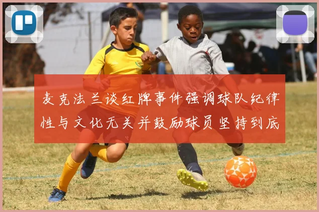 麦克法兰谈红牌事件强调球队纪律性与文化无关并鼓励球员坚持到底